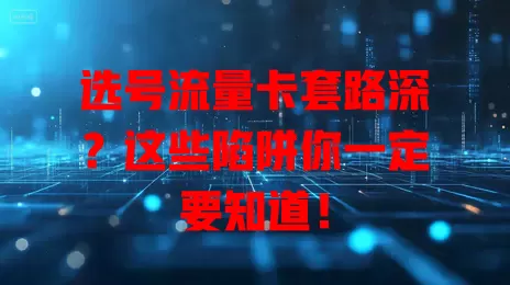选号流量卡套路深？这些陷阱你一定要知道！