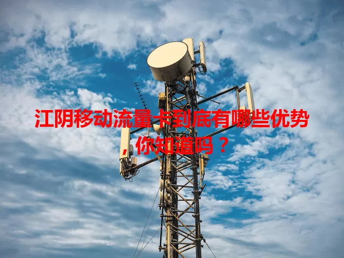 江阴移动流量卡到底有哪些优势，你知道吗？