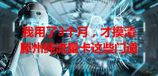 我用了3个月，才摸清滕州纯流量卡这些门道