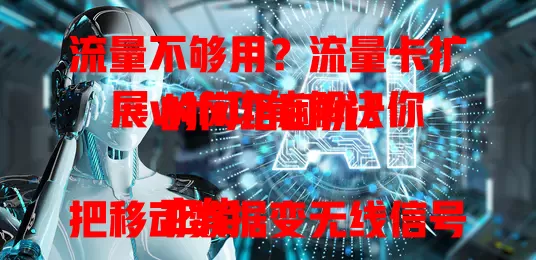 流量不够用？流量卡扩展wifi功能解决你的网络困扰！

它能把移动数据变无线信号，多设备随时连。旅行没好网络？用它轻松搞定。相比公共wifi超稳定，还能设密码防蹭网。支持多设备，全家上网不愁。选时挑正规供应商，按需选套餐，注意使用范围限制。