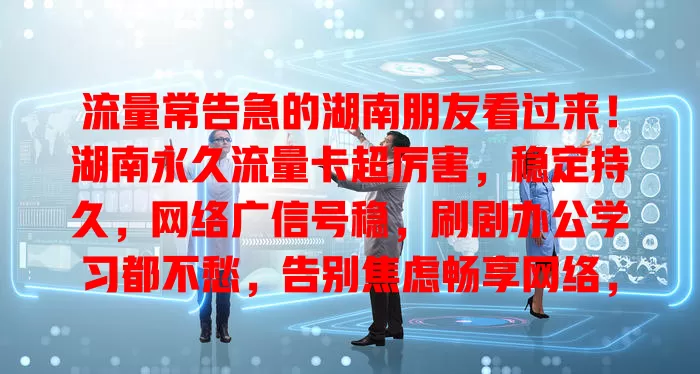 流量常告急的湖南朋友看过来！湖南永久流量卡超厉害，稳定持久，网络广信号稳，刷剧办公学习都不愁，告别焦虑畅享网络，是你网络生活好帮手