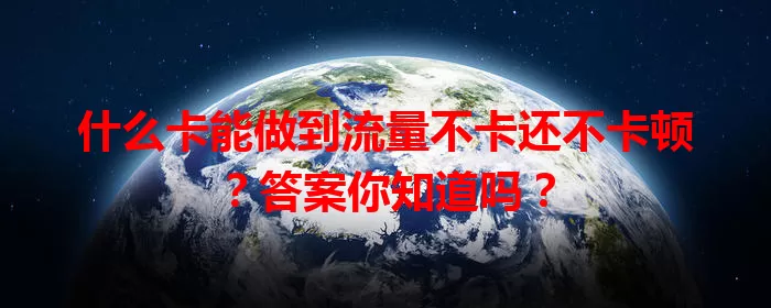 什么卡能做到流量不卡还不卡顿？答案你知道吗？