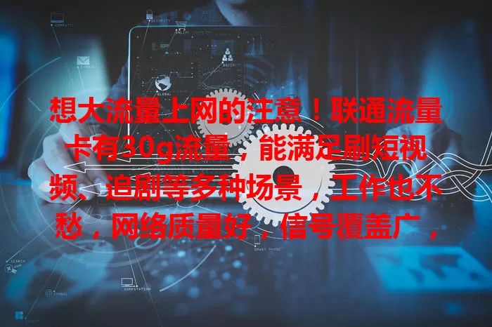 想大流量上网的注意！联通流量卡有30g流量，能满足刷短视频、追剧等多种场景，工作也不愁，网络质量好，信号覆盖广，让你畅享便利，流量需求者别错过