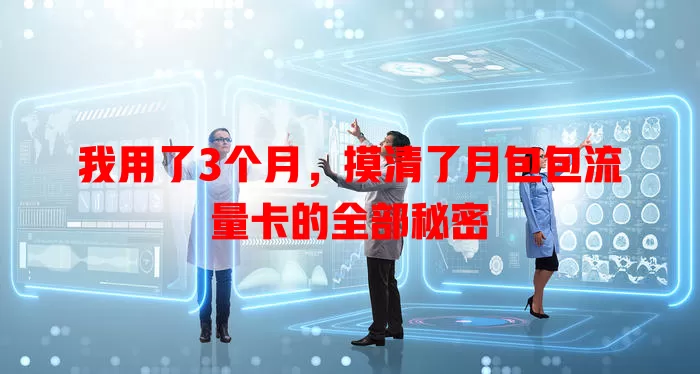 我用了3个月，摸清了月包包流量卡的全部秘密