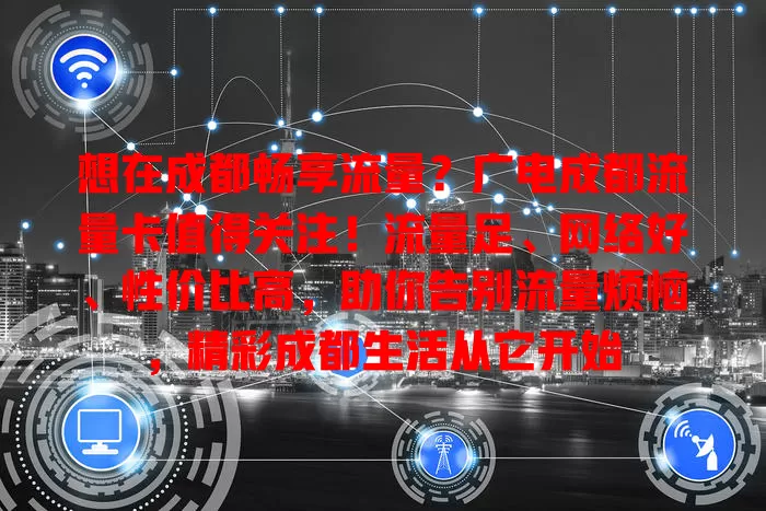 想在成都畅享流量？广电成都流量卡值得关注！流量足、网络好、性价比高，助你告别流量烦恼，精彩成都生活从它开始