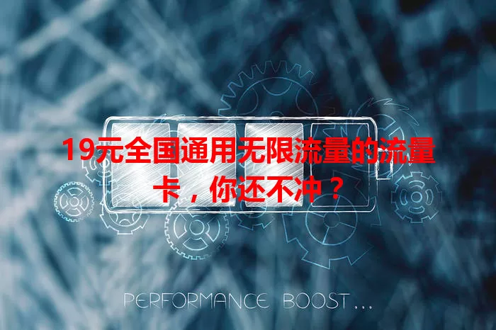 19元全国通用无限流量的流量卡，你还不冲？