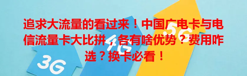 追求大流量的看过来！中国广电卡与电信流量卡大比拼，各有啥优势？费用咋选？换卡必看！