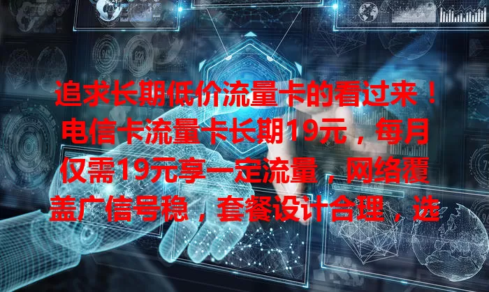 追求长期低价流量卡的看过来！电信卡流量卡长期19元，每月仅需19元享一定流量，网络覆盖广信号稳，套餐设计合理，选卡时多留意相关信息，助你低价畅享便捷通信