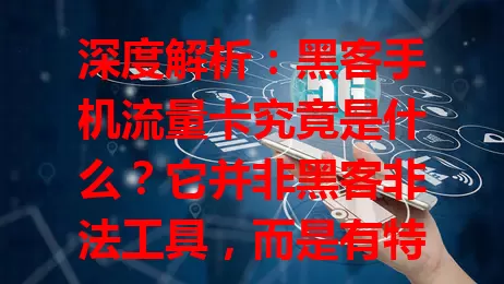 深度解析：黑客手机流量卡究竟是什么？它并非黑客非法工具，而是有特殊优势的流量卡，性能优、费用省、覆盖广，虽有误解，但正规使用超便利，值得深入了解！