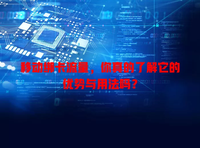 移动绑卡流量，你真的了解它的优势与用法吗？