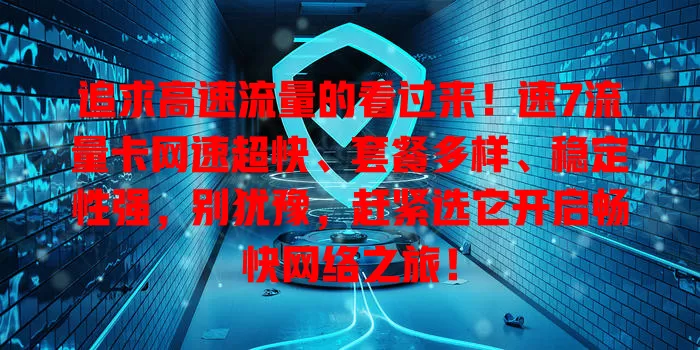 追求高速流量的看过来！速7流量卡网速超快、套餐多样、稳定性强，别犹豫，赶紧选它开启畅快网络之旅！