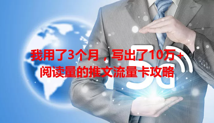 我用了3个月，写出了10万+阅读量的推文流量卡攻略