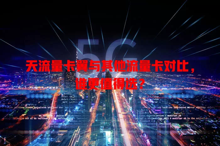 天流量卡翼与其他流量卡对比，谁更值得选？