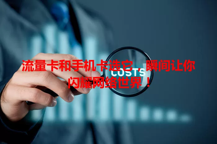 流量卡和手机卡选它，瞬间让你闪耀网络世界！