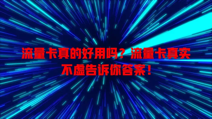 流量卡真的好用吗？流量卡真实不虚告诉你答案！