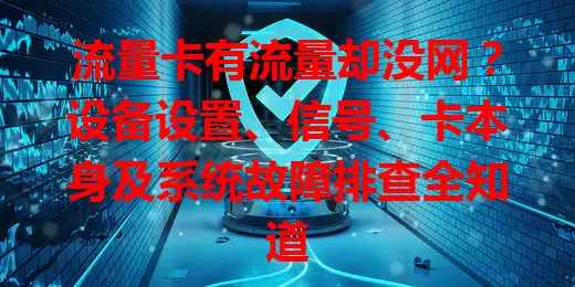 流量卡有流量却没网？设备设置、信号、卡本身及系统故障排查全知道