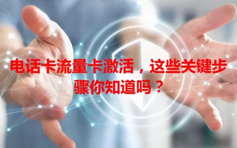 电话卡流量卡激活，这些关键步骤你知道吗？