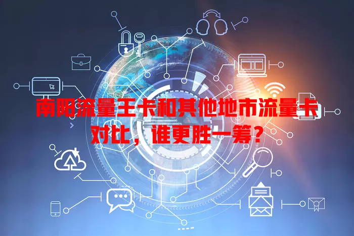南阳流量王卡和其他地市流量卡对比，谁更胜一筹？