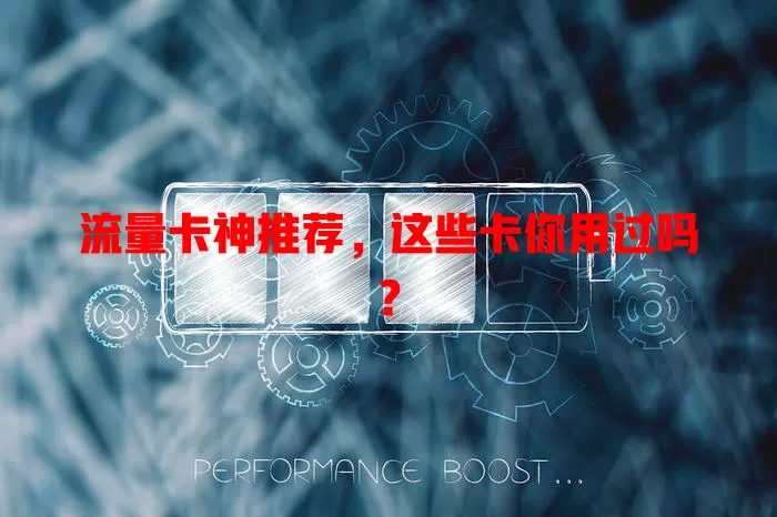 流量卡神推荐，这些卡你用过吗？