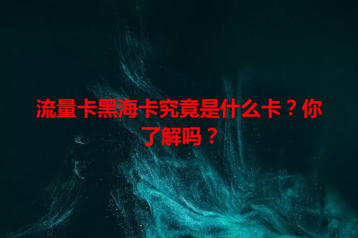 流量卡黑海卡究竟是什么卡？你了解吗？