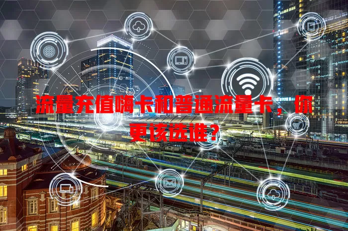 流量充值嗨卡和普通流量卡，你更该选谁？