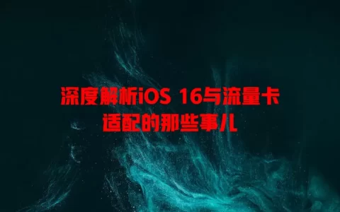 深度解析iOS 16与流量卡适配的那些事儿