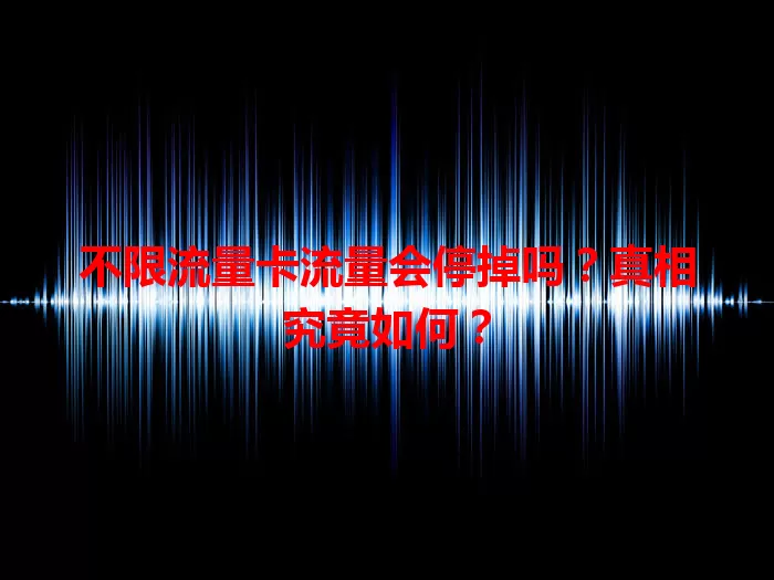 不限流量卡流量会停掉吗？真相究竟如何？
