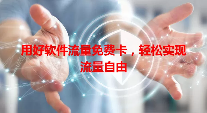 用好软件流量免费卡，轻松实现流量自由