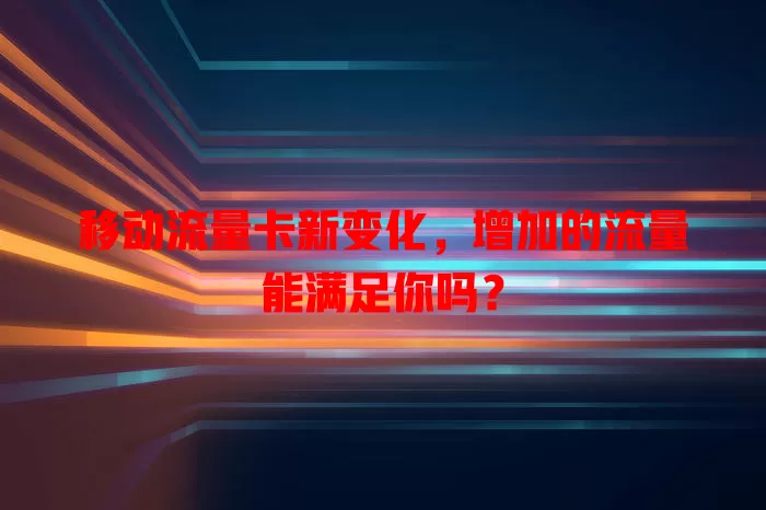 移动流量卡新变化，增加的流量能满足你吗？