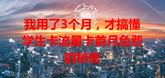 我用了3个月，才搞懂学生卡流量卡首月免费的秘密