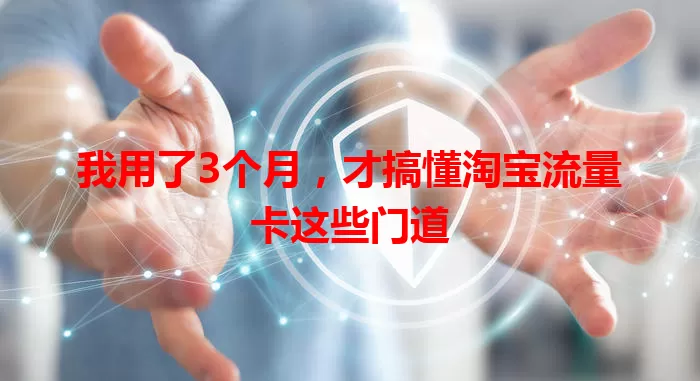 我用了3个月，才搞懂淘宝流量卡这些门道