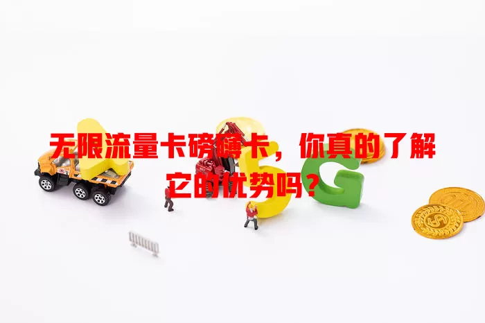 无限流量卡磅礴卡，你真的了解它的优势吗？