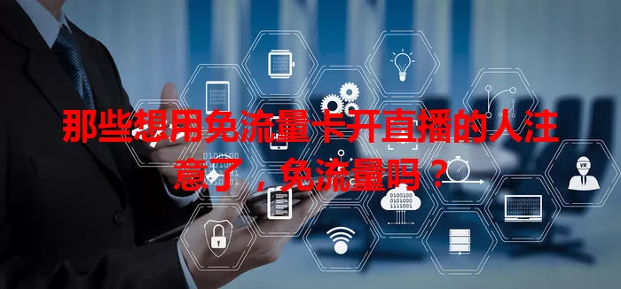 那些想用免流量卡开直播的人注意了，免流量吗？