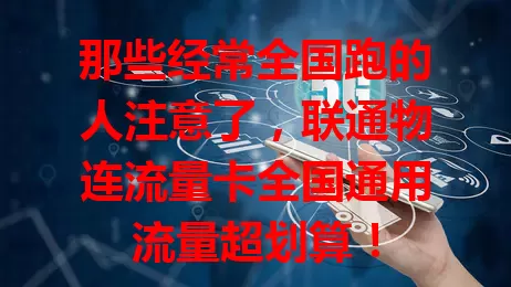 那些经常全国跑的人注意了，联通物连流量卡全国通用流量超划算！