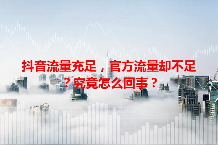 抖音流量充足，官方流量却不足？究竟怎么回事？