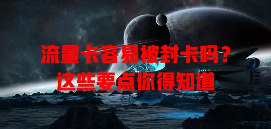 流量卡容易被封卡吗？这些要点你得知道