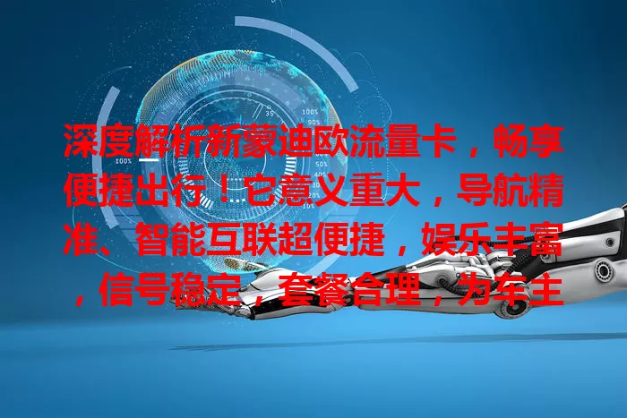 深度解析新蒙迪欧流量卡，畅享便捷出行！它意义重大，导航精准、智能互联超便捷，娱乐丰富，信号稳定，套餐合理，为车主打造优质驾驶环境，助力开启美好出行生活