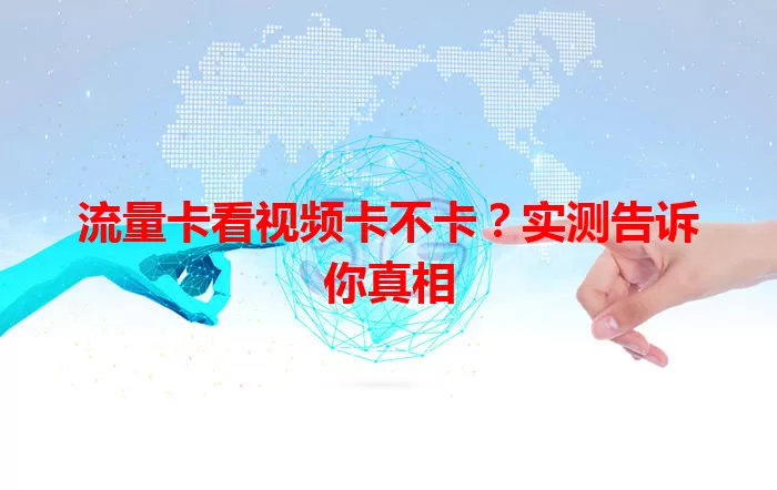 流量卡看视频卡不卡？实测告诉你真相