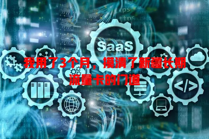 我用了3个月，摸清了新疆长期流量卡的门道