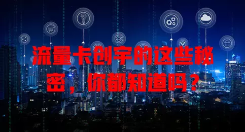 流量卡创宇的这些秘密，你都知道吗？