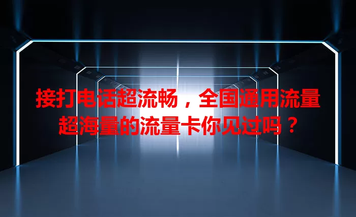 接打电话超流畅，全国通用流量超海量的流量卡你见过吗？