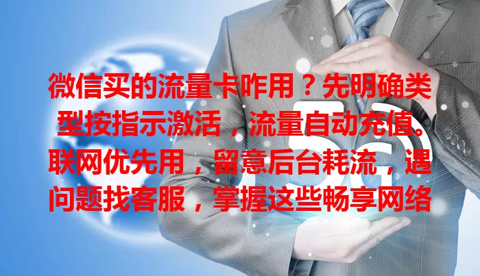微信买的流量卡咋用？先明确类型按指示激活，流量自动充值。联网优先用，留意后台耗流，遇问题找客服，掌握这些畅享网络生活