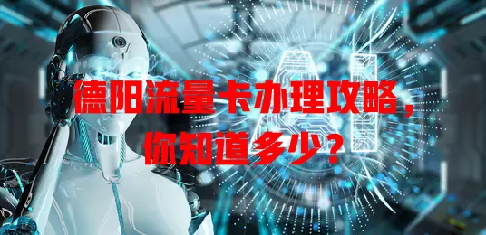 德阳流量卡办理攻略，你知道多少？