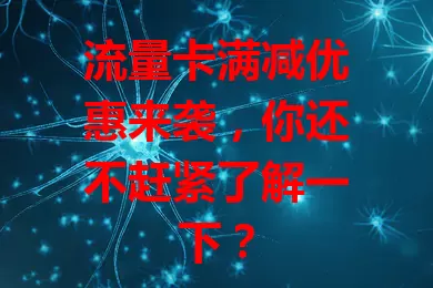 流量卡满减优惠来袭，你还不赶紧了解一下？