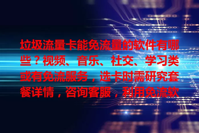 垃圾流量卡能免流量的软件有哪些？视频、音乐、社交、学习类或有免流服务，选卡时需研究套餐详情，咨询客服，利用免流软件畅享实惠便捷网络