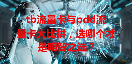 tb流量卡与pdd流量卡大比拼，选哪个才是明智之选？