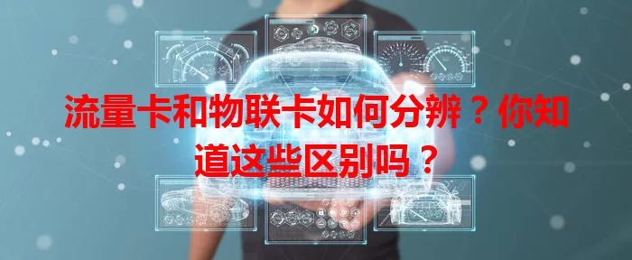 流量卡和物联卡如何分辨？你知道这些区别吗？