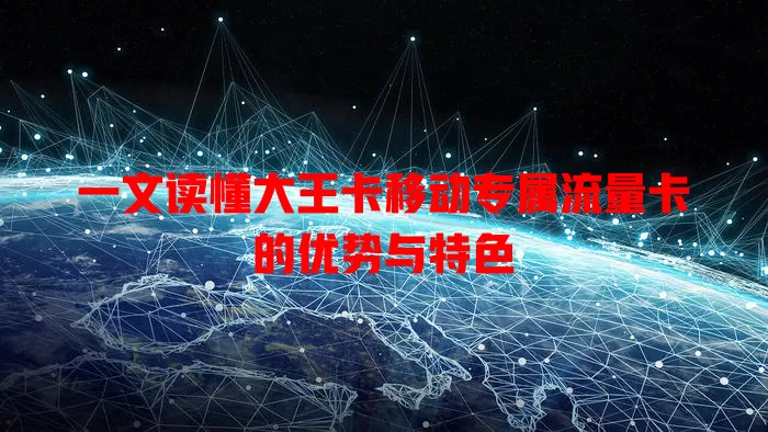 一文读懂大王卡移动专属流量卡的优势与特色
