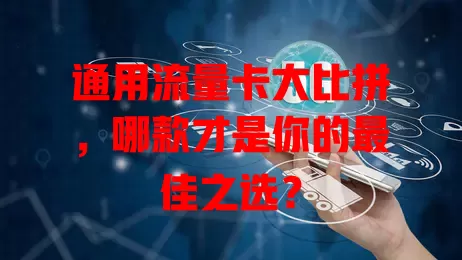 通用流量卡大比拼，哪款才是你的最佳之选？