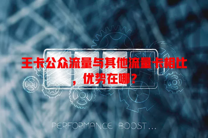 王卡公众流量与其他流量卡相比，优势在哪？